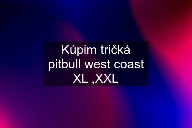 Kúpim tričká pitbull west coast XL ,XXL