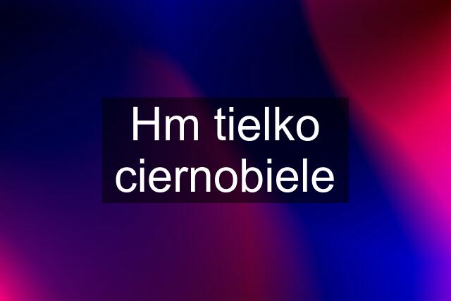 Hm tielko ciernobiele