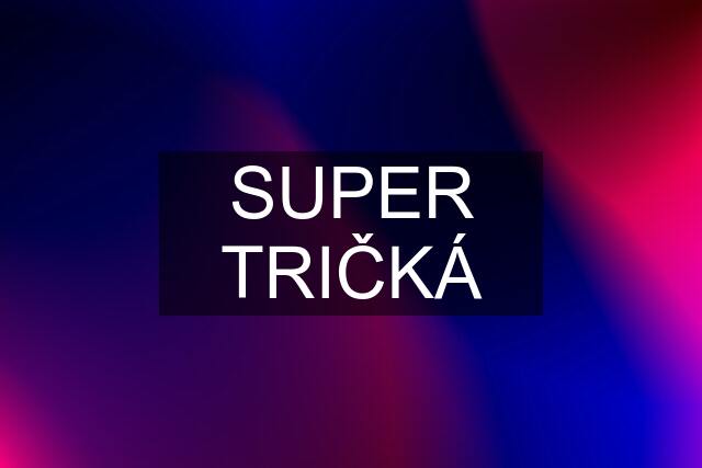 SUPER TRIČKÁ