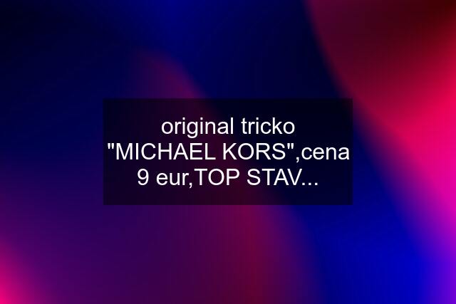 original tricko "MICHAEL KORS",cena 9 eur,TOP STAV...