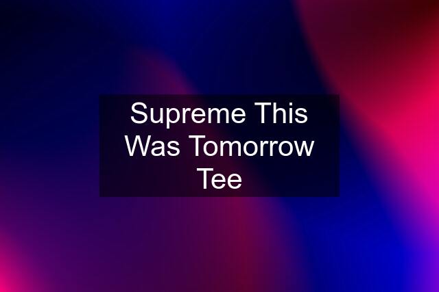 Supreme This Was Tomorrow Tee