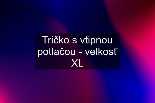 Tričko s vtipnou potlačou - velkosť XL