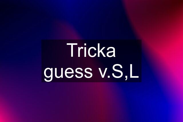 Tricka guess v.S,L