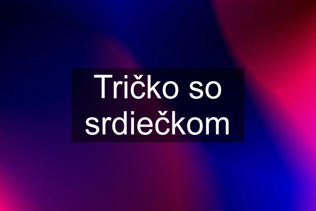 Tričko so srdiečkom