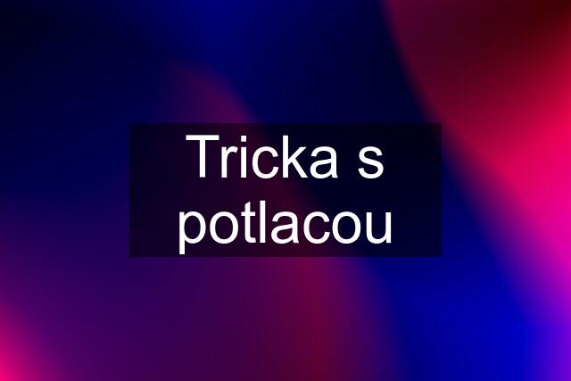 Tricka s potlacou