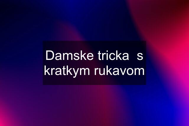 Damske tricka  s kratkym rukavom