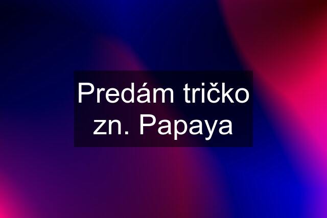 Predám tričko zn. Papaya