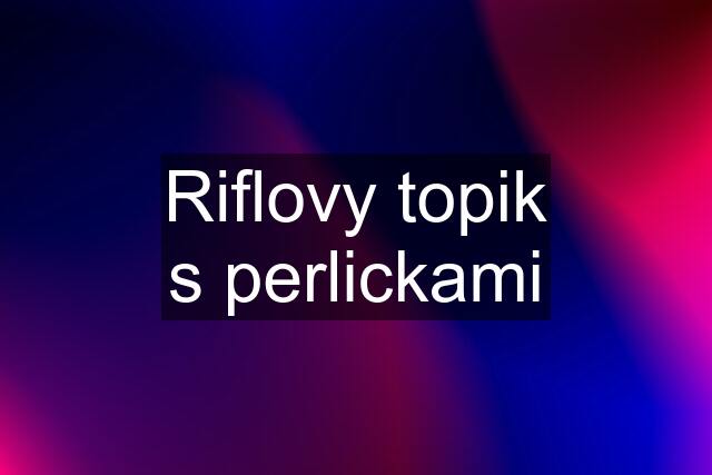 Riflovy topik s perlickami