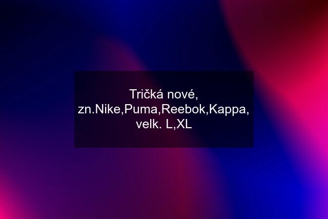 Tričká nové, zn.Nike,Puma,Reebok,Kappa, velk. L,XL
