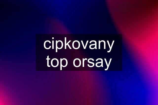 cipkovany top orsay