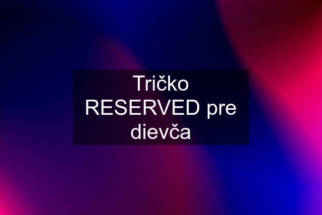 Tričko RESERVED pre dievča