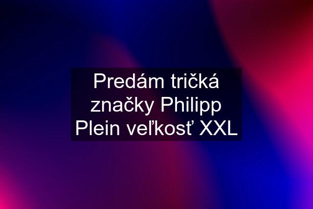 Predám tričká značky Philipp Plein veľkosť XXL