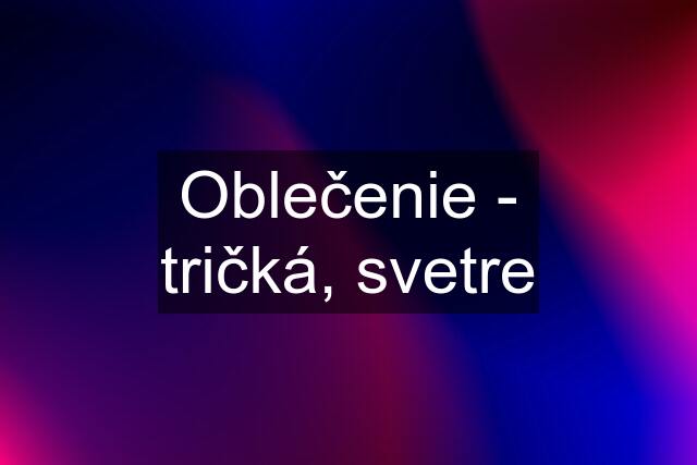 Oblečenie - tričká, svetre