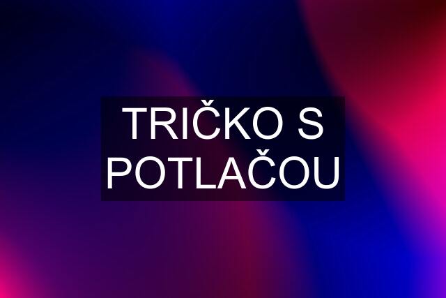 TRIČKO S POTLAČOU