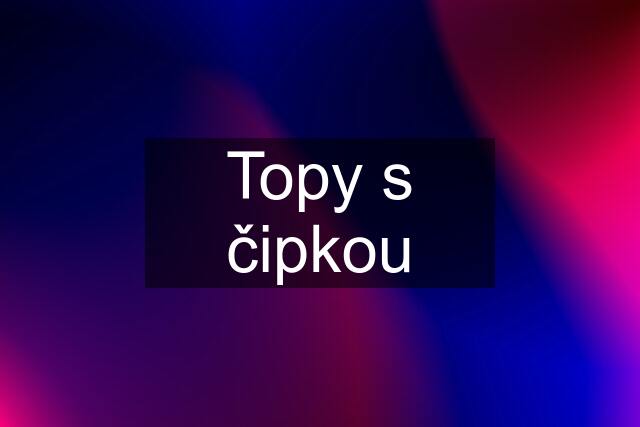 Topy s čipkou