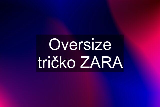 Oversize tričko ZARA