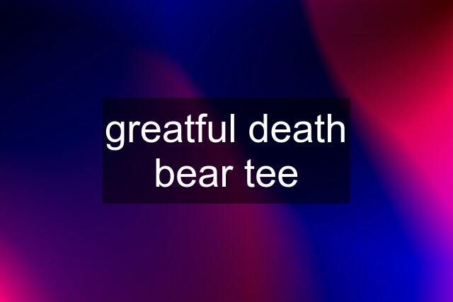 greatful death bear tee