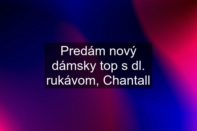 Predám nový dámsky top s dl. rukávom, Chantall