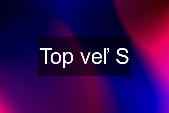 Top veľ S