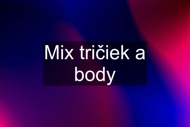 Mix tričiek a body