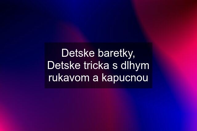 Detske baretky, Detske tricka s dlhym rukavom a kapucnou