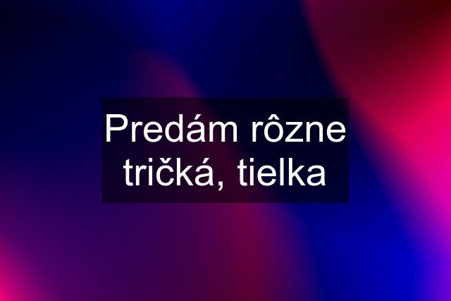 Predám rôzne tričká, tielka