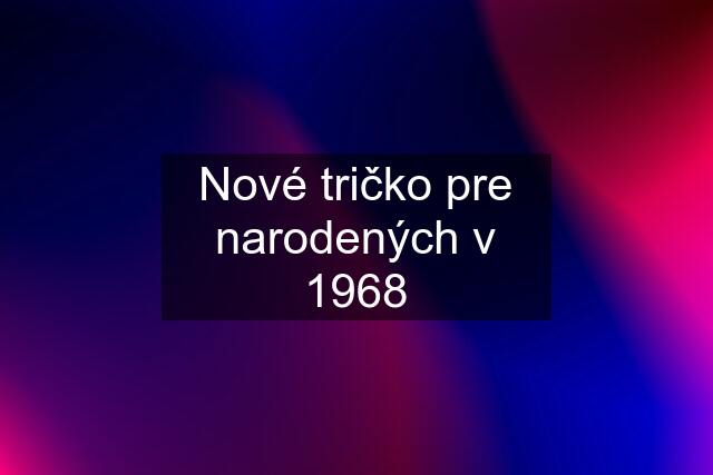 Nové tričko pre narodených v 1968