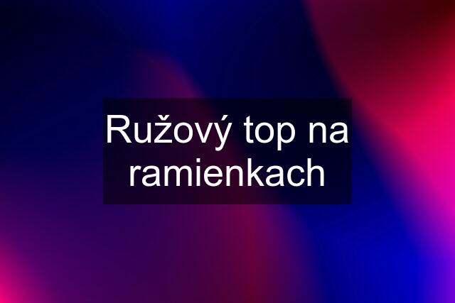 Ružový top na ramienkach