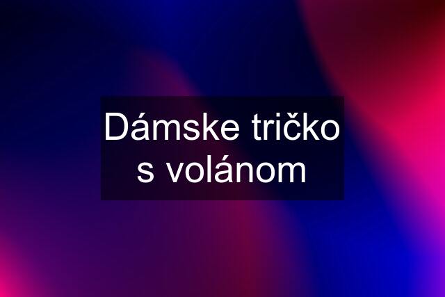 Dámske tričko s volánom