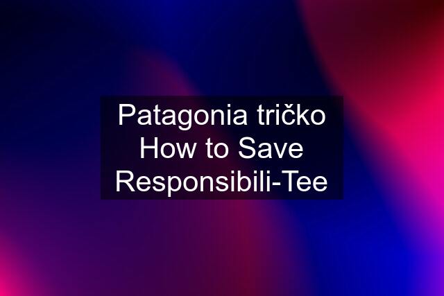 Patagonia tričko How to Save Responsibili-Tee