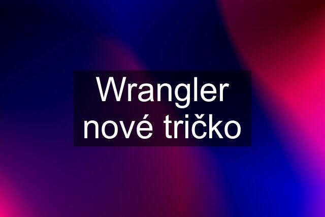 Wrangler nové tričko