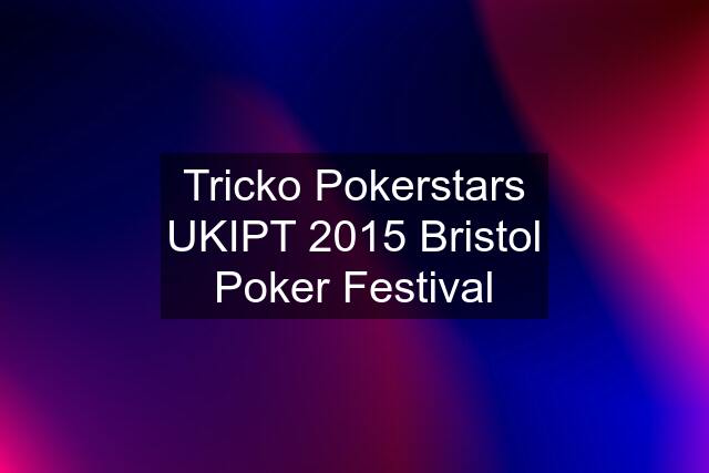 Tricko Pokerstars UKIPT 2015 Bristol Poker Festival