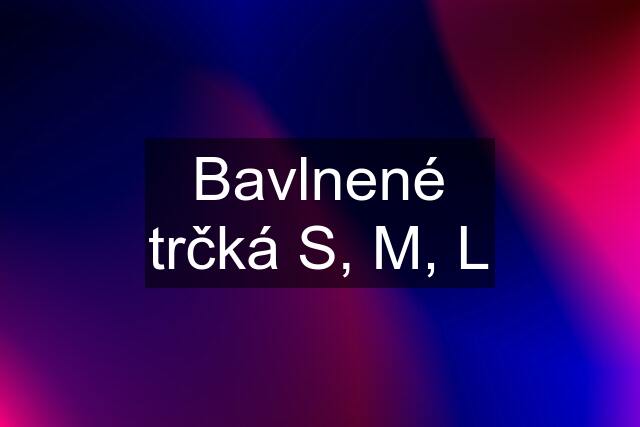 Bavlnené trčká S, M, L