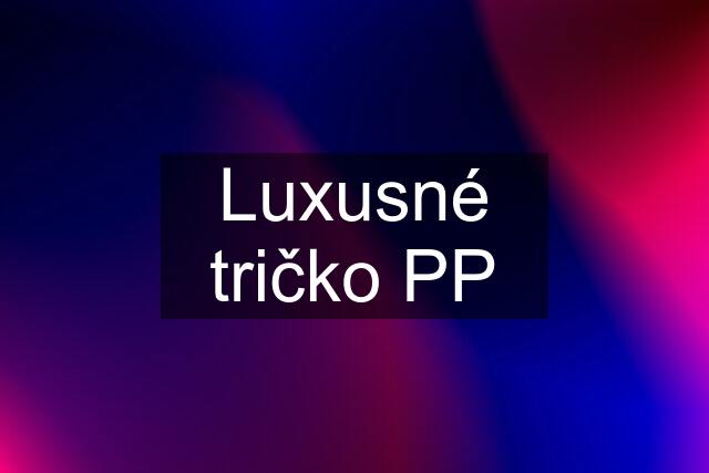 Luxusné tričko PP