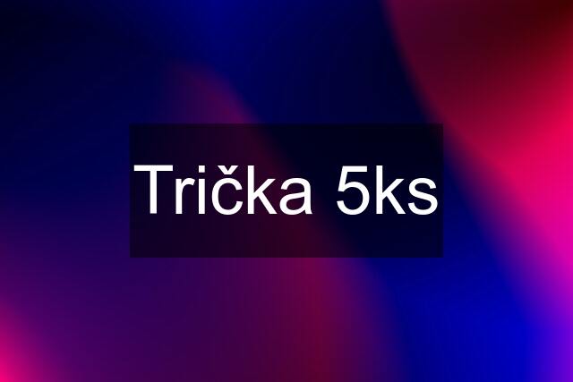 Trička 5ks