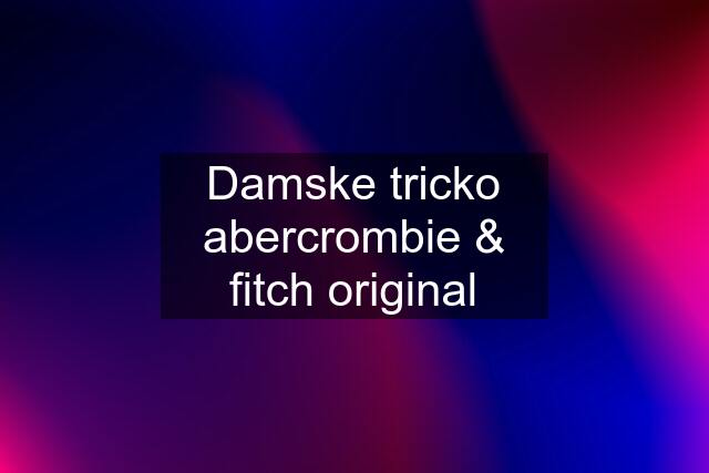 Damske tricko abercrombie & fitch original