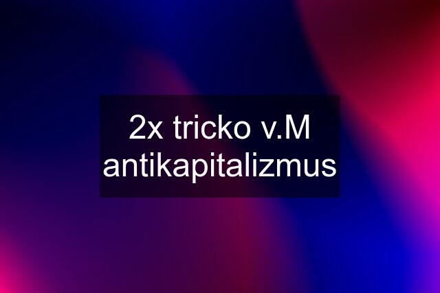 2x tricko v.M antikapitalizmus