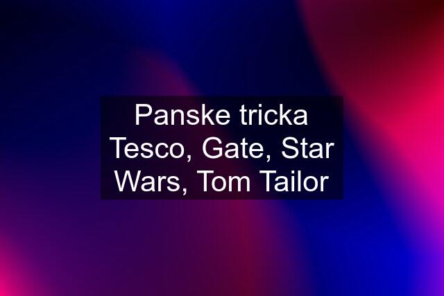 Panske tricka Tesco, Gate, Star Wars, Tom Tailor