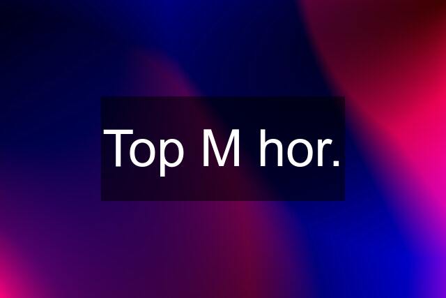 Top M hor.