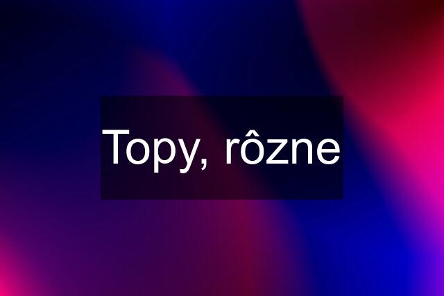 Topy, rôzne