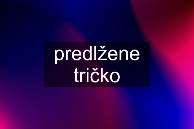 predlžene tričko