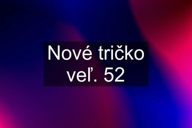 Nové tričko veľ. 52