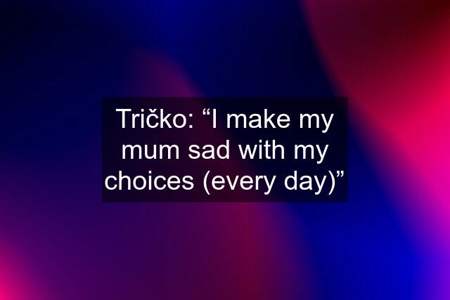 Tričko: “I make my mum sad with my choices (every day)”