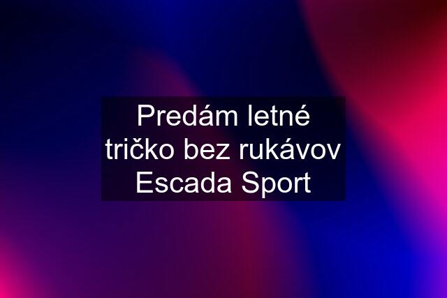 Predám letné tričko bez rukávov Escada Sport