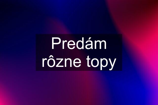 Predám rôzne topy