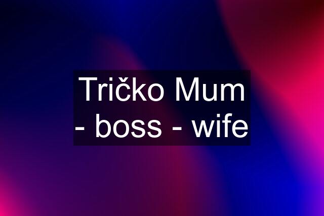 Tričko Mum - boss - wife