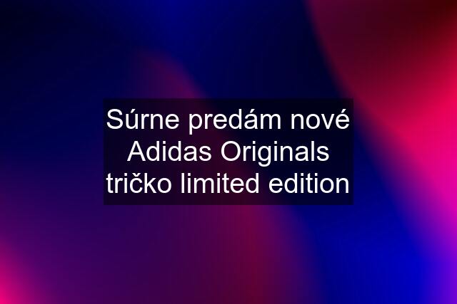 Súrne predám nové Adidas Originals tričko limited edition