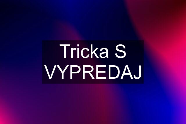 Tricka S VYPREDAJ