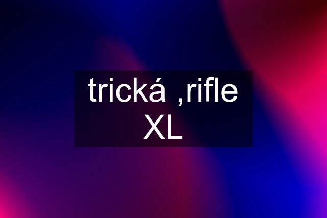 trická ,rifle XL