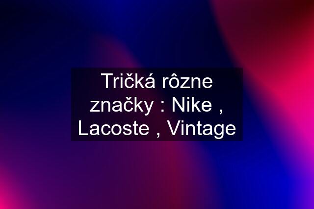 Tričká rôzne značky : Nike , Lacoste , Vintage